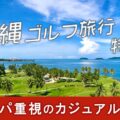 【格安で】沖縄へゴルフ旅行！宿泊先の人気ホテルから格安ツアーまで選べる【完全ガイド】